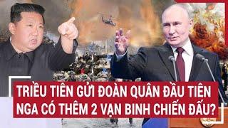 Điểm nóng thế giới: Triều Tiên gửi đoàn quân đầu tiên, Nga có thêm 2 vạn binh chiến đấu?