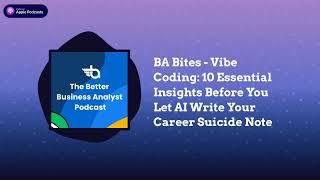 The Better Business Analyst Podcast - BA Bites - Vibe Coding: 10 Essential Insights Before You...