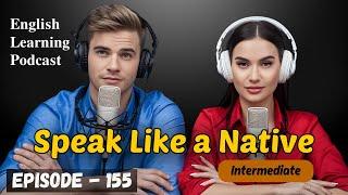 Speak Like a Native | English Learning Podcast Conversation Episode 155