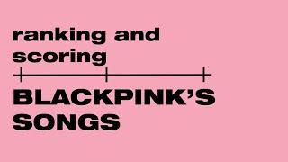 ranking and scoring (almost) all blackpink's songs