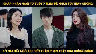 Chấp Nhận Ngồi Tù Suốt 7 Năm Để Nhận Tội Thay Chồng, Cô Gái Bất Ngờ Khi Biết Thân Phận Thật Của Anh