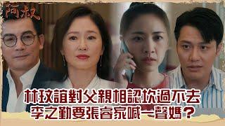 【#阿叔 EP34】林玟誼對父親相認坎過不去 李之勤要張睿家喊一聲媽？｜精華｜王識賢 韓瑜 張睿家 林玟誼 柏妍樺 伊正 王彩樺