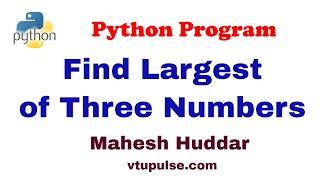 Python program to find the largest of three numbers- by Mahesh Huddar