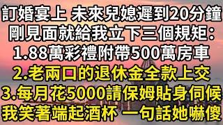 訂婚宴上，未來兒媳遲到20分鐘，剛見面就給我立下三個規矩：1.88萬彩禮附帶全款房車；2.換後我們老兩口的退休金全款上交；3.每月花5000請保姆貼身伺候。我笑著端起酒杯 一句話她嚇傻#翠花的秘密