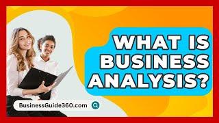 What Is Business Analysis? - BusinessGuide360.com