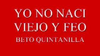 YO NO NACI VIEJO Y FEO-BETO QUINTANILLA