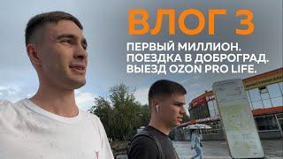 ВЛОГ 3. ПЕРВЫЙ МИЛЛИОН. ПОЕЗДКА В ДОБРОГРАД. ВЫЕЗД OZON PRO LIFE.