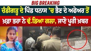 Big Breaking: Chandigarh ਦੇ ਪਿੰਡ ਧਨਾਸ 'ਚ ਭੈਣ ਦੇ Affair   ਤੋਂ ਖ਼ਫ਼ਾ ਭਰਾ ਨੇ ਵੱ.ਡਿਆ ਗਲਾ, ਜਾਣੋ ਪੂਰੀ ਖ਼ਬਰ